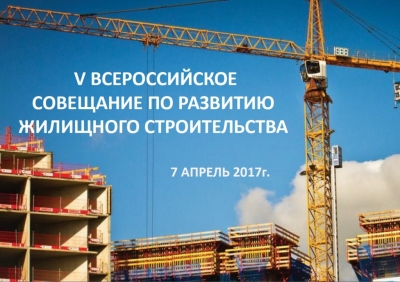 7 апреля 2017 года в Москве состоится V Всероссийское совещание по развитию жилищного строительства